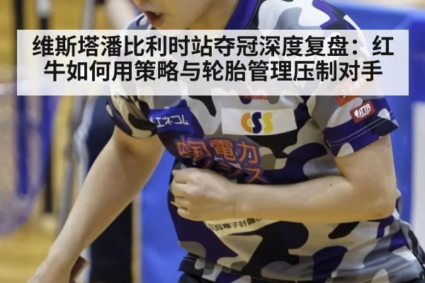 维斯塔潘比利时站夺冠深度复盘：红牛如何用策略与轮胎管理压制对手