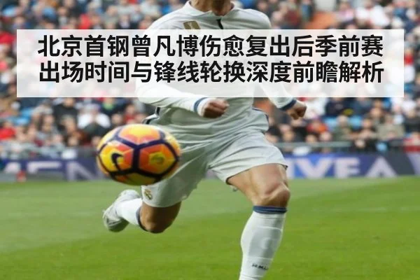 北京首钢曾凡博伤愈复出后季前赛出场时间与锋线轮换深度前瞻解析
