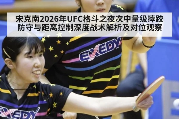 宋克南2026年UFC格斗之夜次中量级摔跤防守与距离控制深度战术解析及对位观察