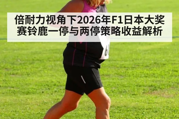 倍耐力视角下2026年F1日本大奖赛铃鹿一停与两停策略收益解析