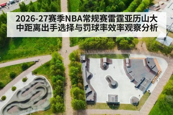 2026-27赛季NBA常规赛雷霆亚历山大中距离出手选择与罚球率效率观察分析